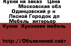 Кухни на заказ › Цена ­ 80 000 - Московская обл., Одинцовский р-н, Лесной Городок дп Мебель, интерьер » Кухни. Кухонная мебель   